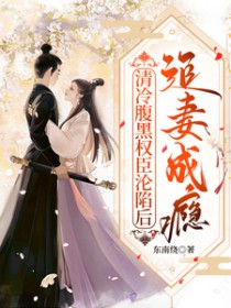 清冷腹黑权臣沦陷后，追妻成瘾